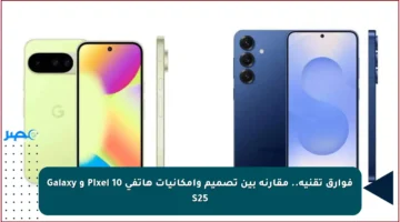 فوارق تقنية.. مقارنة بين تصميم وإمكانيات هاتفي Pixel 10 و Galaxy S25
